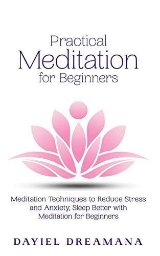 Practical Meditation for Beginners Meditation Techniques to Reduce Stress and Anxiety Sleep Better with Meditation for Beginners