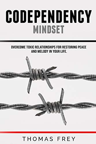 Codependency Mindset - Overcome Toxic Relationships for Restoring Peace and Melody in Your Life.