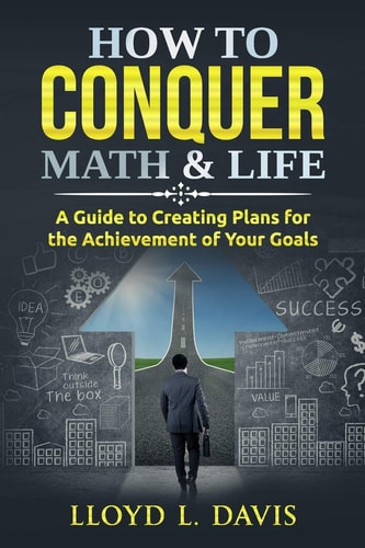How to Conquer Math and Life A Guide to Creating Plans for the Achievement of Your Goals