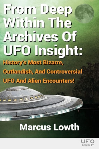 From Deep Within the Archives of UFO Insight History's Most Bizarre, Outlandish, and Controversial UFO and Alien Encounters!