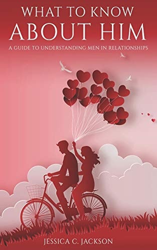 What To Know About Him A Guide To Understanding Men In Relationships, How To Dating Advice and Marriage Help For Women To Attract a Real Quality Man