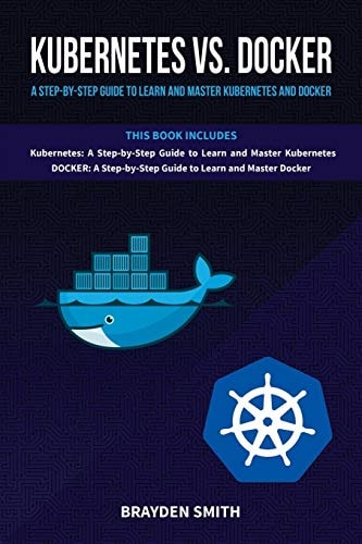Kubernetes Vs. Docker A Step-By-Step Guide to Learn and Master Kubernetes and Docker