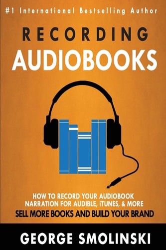 Recording Audiobooks How Record Your Audiobook Narration for Audible, ITunes, and More! Sell More Books and Build Your Brand 2020 Update