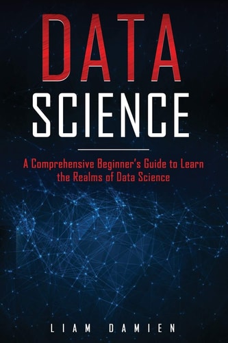 Data Science A Comprehensive Beginner's Guide to Learn the Realms of Data Science