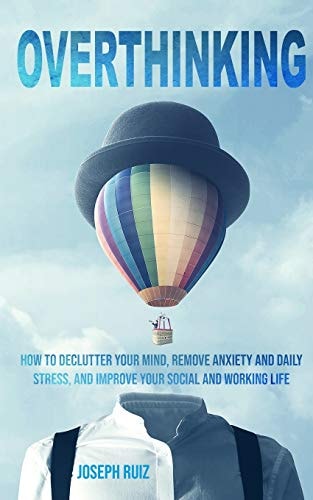 Overthinking How to Declutter Your Mind, Remove Anxiety and Daily Stress, and Improve Your Social and Working Life