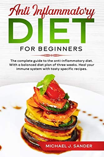 Anti Inflammatory Diet For Beginners The Complete Guide to the Anti-Inflammatory Diet. With a Balanced Diet Plan of Tree Weeks. Heal Your Immune System With Tasty Specific Recipes.