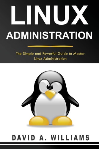 Linux Administration The Simple and Powerful Guide to Master Linux Administration