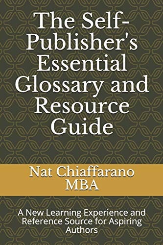 The Self-Publisher's Essential Glossary and Resource Guide A New Learning Experience and Reference Source for Aspiring Authors