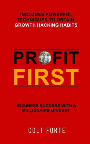 Profit First Business Success with a Millionaire Mindset: Includes Powerful Techniques to Obtain Growth Hacking Habits