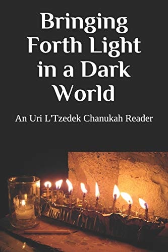 Bringing Forth Light in a Dark World An Uri L'Tzedek Chanukah Reader