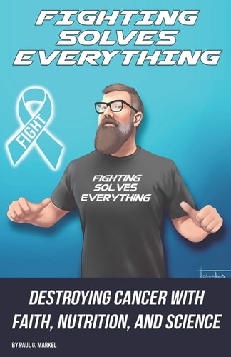 Fighting Solves Everything Destroying Cancer with Faith, Nutrition, and Science
