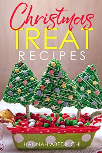 Christmas Treat Recipes Christmas Cookies, Cakes, Pies, Candies, Fudge, and Other Delicious Holiday Desserts Cookbook