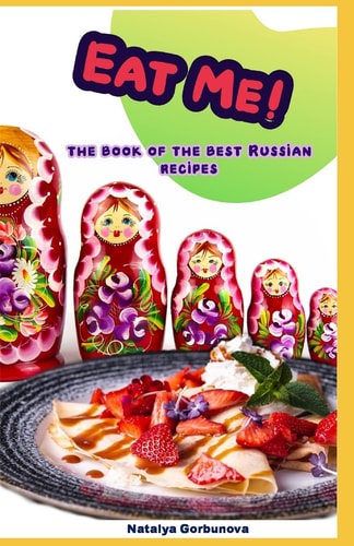 Eat Me! The Book of the Best Russian Recipes
