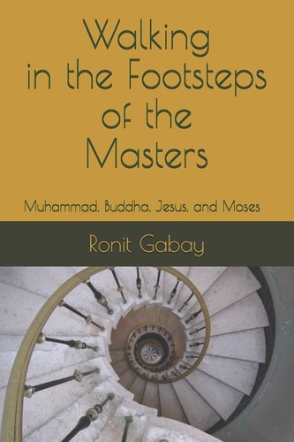 Walking in the Footsteps of the Masters Muhammad, Buddha, Jesus, and Moses