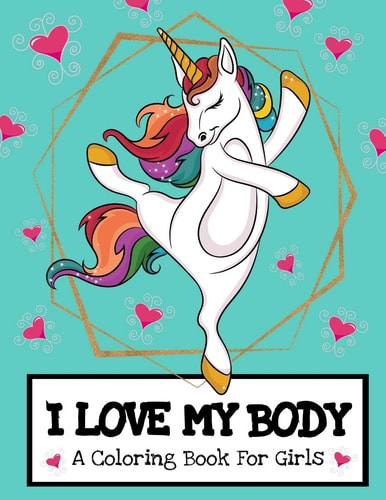 I Love My Body (A Coloring Book For Girls) Inspirational Unicorn Coloring Book For Raising Worry Free Kids- Ages 4-8 And 8-12 Pre-Teen Girl Gift Ideas
