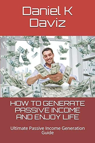 How to Generate Passive Income and Enjoy Life Ultimate Passive Income Generation Guide