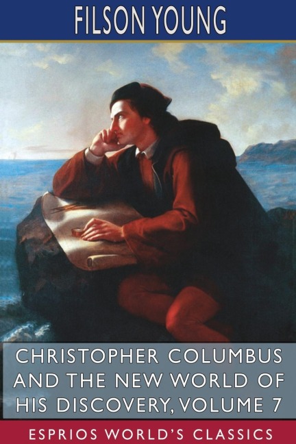 Christopher Columbus and the New World of His Discovery, Volume 7 (Esprios Classics): A NARRATIVE BY FILSON YOUNG