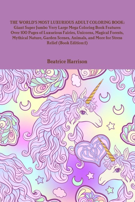 THE WORLDS MOST LUXURIOUS ADULT COLORING BOOK: Giant Super Jumbo Very Large Mega Coloring Book Features Over 100 Pages of Luxurious Fairies, Unicorns, Magical Forests, Mythical Nature, Garden Scenes, Animals, and More for Stress Relief (Book Edition:1)