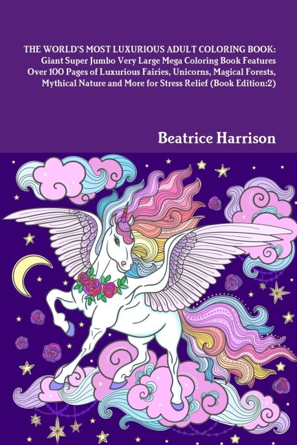 THE WORLDS MOST LUXURIOUS ADULT COLORING BOOK: Giant Super Jumbo Very Large Mega Coloring Book Features Over 100 Pages of Luxurious Fairies, Unicorns, Magical Forests, Mythical Nature and More for Stress Relief (Book Edition:2)