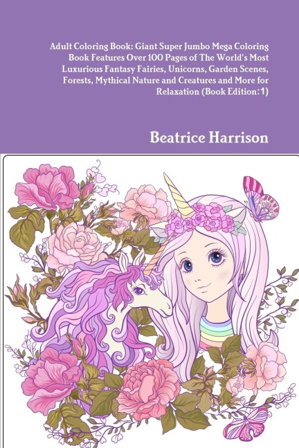 Adult Coloring Book: Giant Super Jumbo Mega Coloring Book Features Over 100 Pages of The World's Most Luxurious Fantasy Fairies, Unicorns, Garden Scenes, Forests, Mythical Nature and Creatures and More for Relaxation (Book Edition:1)
