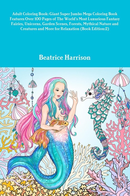 Adult Coloring Book: Giant Super Jumbo Mega Coloring Book Features Over 100 Pages of The World's Most Luxurious Fantasy Fairies, Unicorns, Garden Scenes, Forests, Mythical Nature and Creatures and More for Relaxation (Book Edition:2)