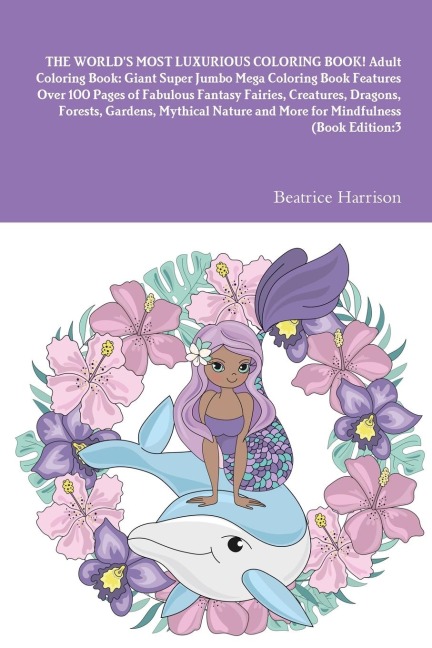 THE WORLDS MOST LUXURIOUS COLORING BOOK! Adult Coloring Book: Giant Super Jumbo Mega Coloring Book Features Over 100 Pages of Fabulous Fantasy Fairies, Creatures, Dragons, Forests, Gardens, Mythical Nature and More for Mindfulness (Book Edition:3