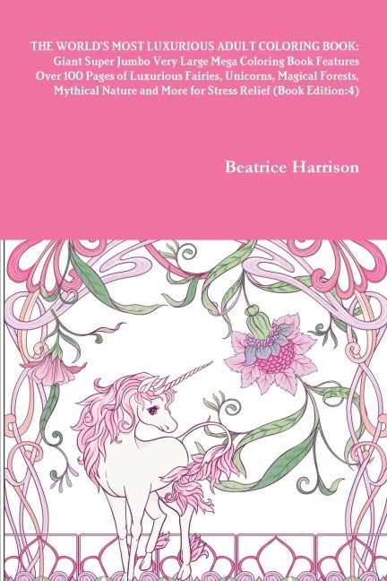 THE WORLD'S MOST LUXURIOUS ADULT COLORING BOOK: Giant Super Jumbo Very Large Mega Coloring Book Features Over 100 Pages of Luxurious Fairies, Unicorns, Magical Forests, Mythical Nature and More for Stress Relief (Book Edition:4)