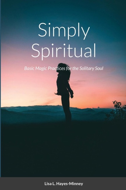 Simply Spiritual: Basic Magic Practices for the Solitary Soul