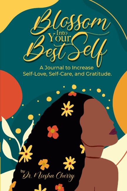 Blossom Into Your Best Self: A Journal to Increase Self-Love, Self-Care, and Gratitude: A Journal to Increase Self-Love, Self-Care, and Gratitude