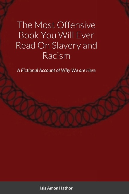 The Most Offensive Book You Will Ever Read On Slavery and Racism: A Fictional Account of Why We are Here