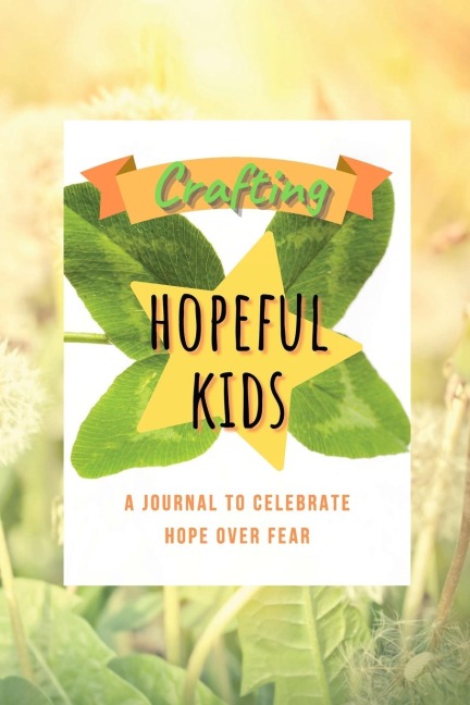 Crafting Hopeful Kids: A Journal to Celebrate Hope Over Fear