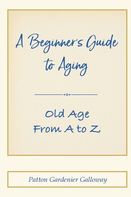 A Beginners Guide to Aging: Old Age From A to Z