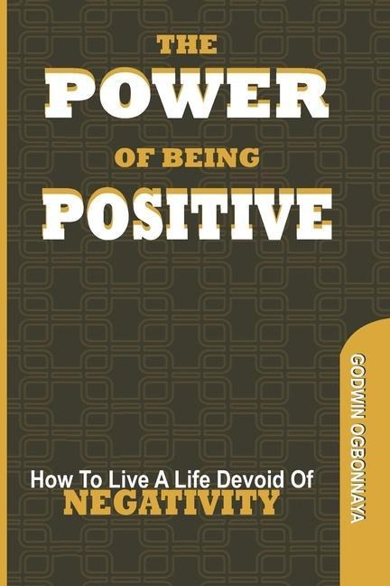 The Power of Being Postive: How To Live A LIfe Devoid of NEGATIVITY