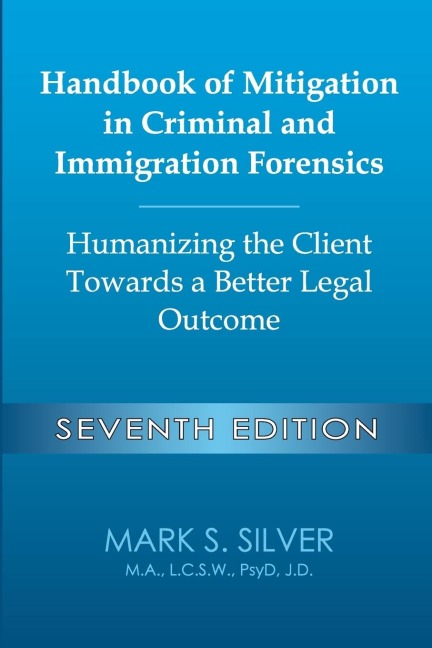 Handbook of Mitigation in Criminal and Immigration Forensics: Humanizing the Client Towards a Better Legal Outcome - Seventh Edition: Humanizing the Client Towards a Better Legal Outcome