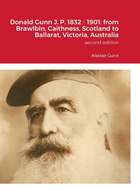 Donald Gunn J. P. 1832 - 1901: from Brawlbin, Caithness, Scotland to Ballarat, Victoria, Australia: Alastair J. Gunn