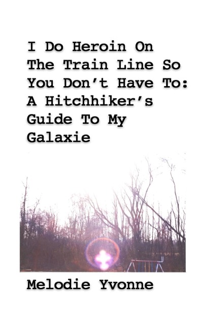 I Do Heroin On The Train Line So You Dont Have To: A Hitchhikers Guide To My Galaxie