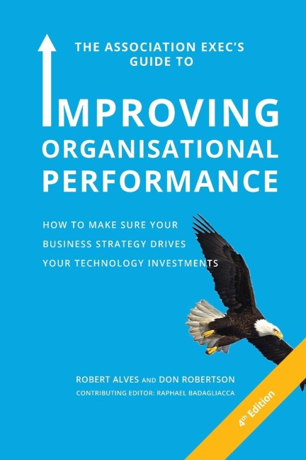 The Association Execs Guide to Organisational Performance 4th International Edition: How to Make Sure Your Business Strategy Drives Your Technology Investments