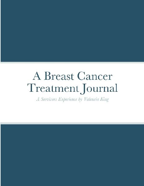 Breast Cancer Treatment Journal: A Survivors Experience by Valencia King