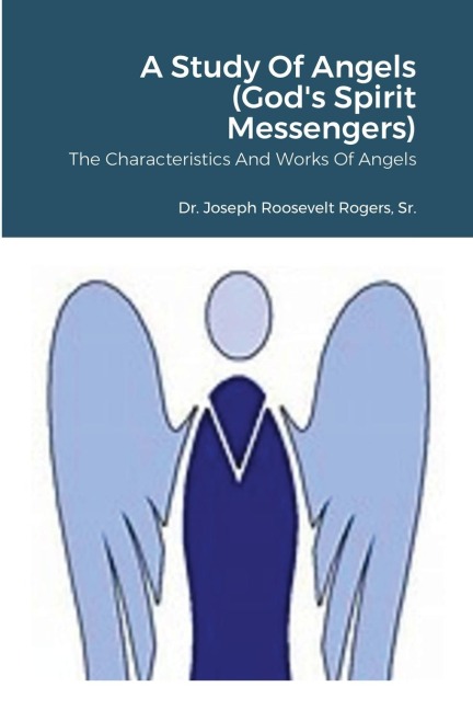 A Study Of Angels (Gods Spirit Messengers): The Characteristics And Works Of Angels