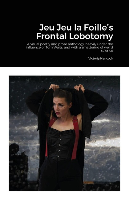 Jeu Jeu la Foilles Frontal Lobotomy: A visual poetry and prose anthology, heavily under the influence of Tom Waits, and with a smattering of weird science