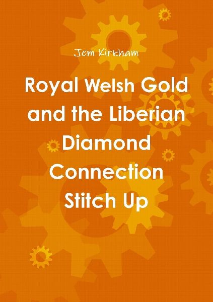 Royal Welsh Gold and the Liberian Diamond Connection Stitch Up: ....a fitters tale....