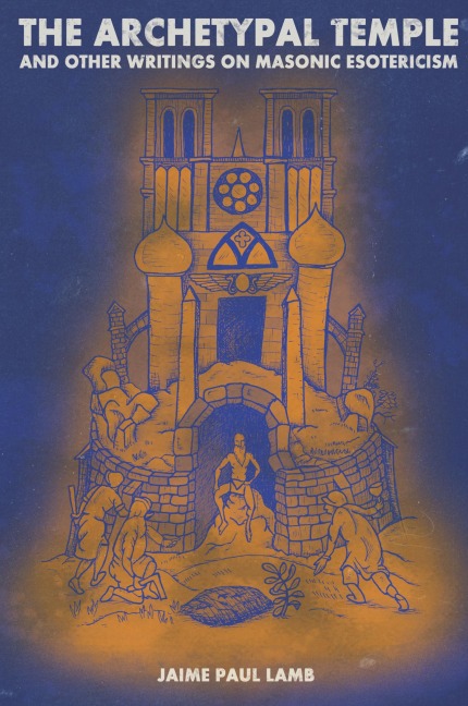 The Archetypal Temple: and Other Writings On Masonic Esotericism