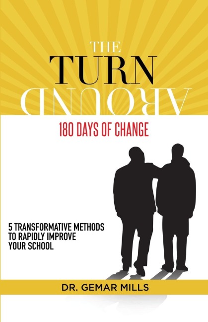 The Turnaround: 180 Days of Change: 5 transformative methods to rapidly improve your school!