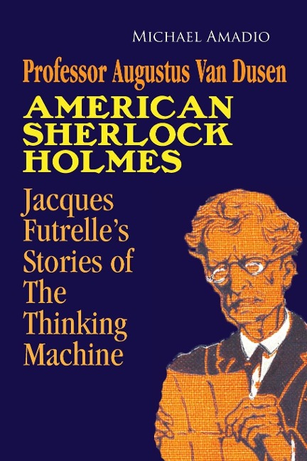 Professor Augustus Van Dusen American Sherlock Holmes: Jacques Futrelles Stories of The Thinking Machine
