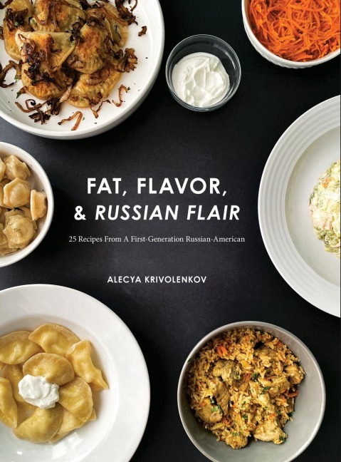 Fat, Flavor, & Russian Flair: 25 Recipes From A First Generation Russian-American