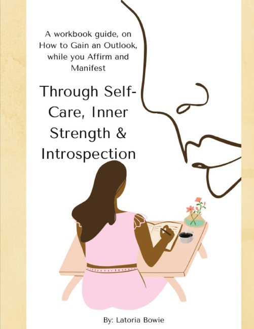 Through Self-Care, Inner Strength & Introspection: A workbook guide, on How to Gain an Outlook, while you Affirm and Manifest
