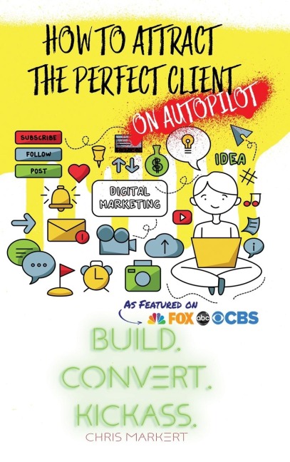 How to attract the Perfect Client - ON AUTOPILOT: Build. Convert. Kickass.  - Break Through The Technology Headaches Of Social Media Marketing