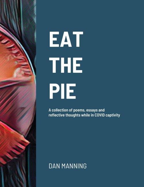 Eat the Pie: A collection of poems, essays and reflective thoughts while in COVID captivity