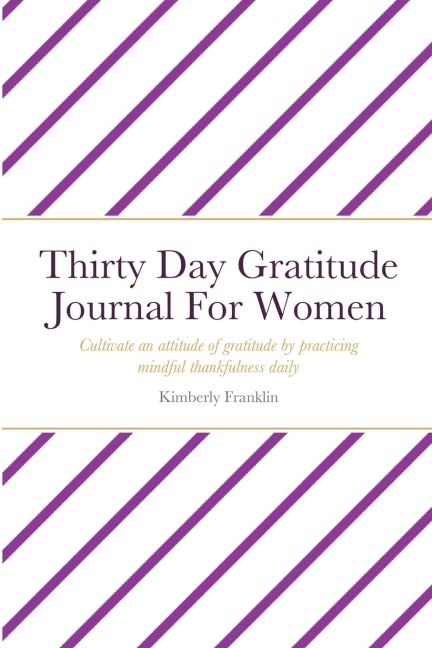 Thirty Day Gratitude Journal For Women: Cultivate an attitude of gratitude by practicing mindful thankfulness daily
