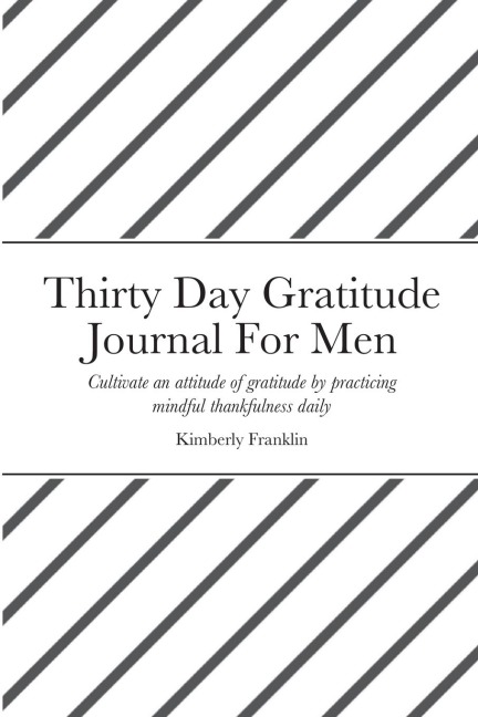 Thirty Day Gratitude Journal For Men: Cultivate an attitude of gratitude by practicing mindful thankfulness daily